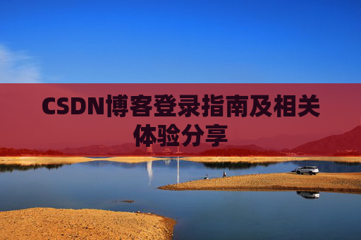 CSDN博客登录指南及相关体验分享